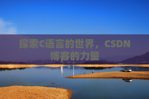 探索C语言的世界,CSDN博客的力量 探索C语言的世界,CSDN博客的力量